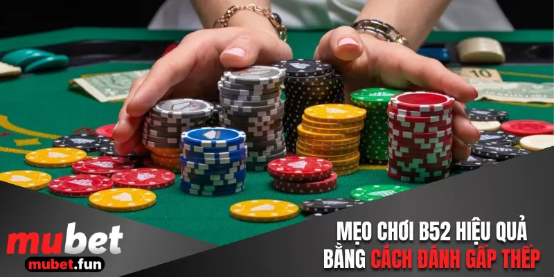 Mẹo chơi B52 hiệu quả bằng cách đánh gấp thếp