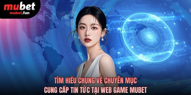 Tìm hiểu chung về chuyên mục cung cấp tin tức tại web game MUBET